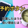 【予約ボタン】の使い方とメリットについて